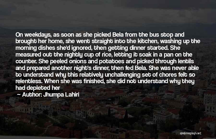 Jhumpa Lahiri Quotes: On Weekdays, As Soon As She Picked Bela From The Bus Stop And Brought Her Home, She Went Straight Into
