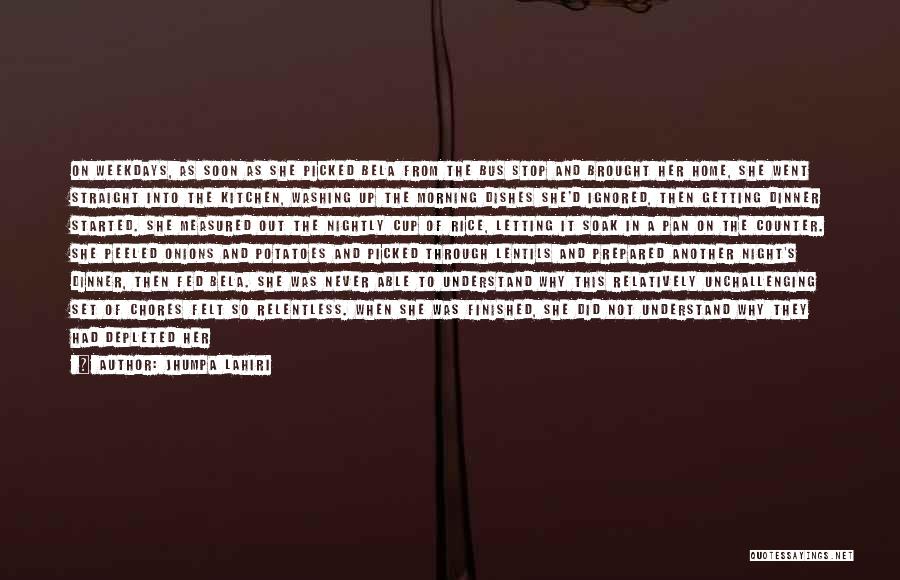 Jhumpa Lahiri Quotes: On Weekdays, As Soon As She Picked Bela From The Bus Stop And Brought Her Home, She Went Straight Into