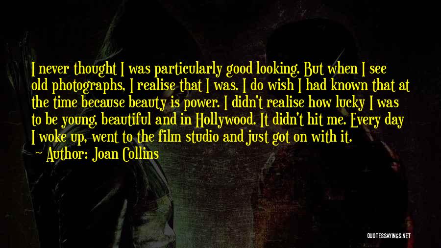 Joan Collins Quotes: I Never Thought I Was Particularly Good Looking. But When I See Old Photographs, I Realise That I Was. I