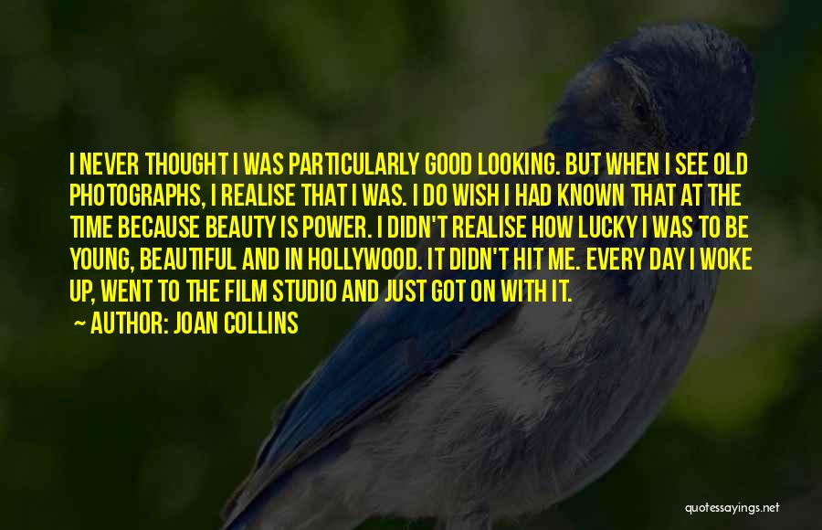 Joan Collins Quotes: I Never Thought I Was Particularly Good Looking. But When I See Old Photographs, I Realise That I Was. I