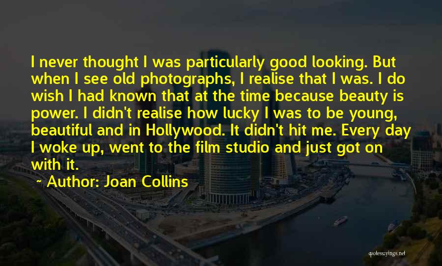 Joan Collins Quotes: I Never Thought I Was Particularly Good Looking. But When I See Old Photographs, I Realise That I Was. I