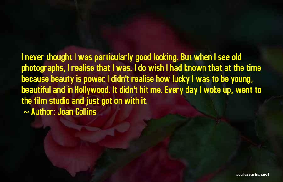 Joan Collins Quotes: I Never Thought I Was Particularly Good Looking. But When I See Old Photographs, I Realise That I Was. I