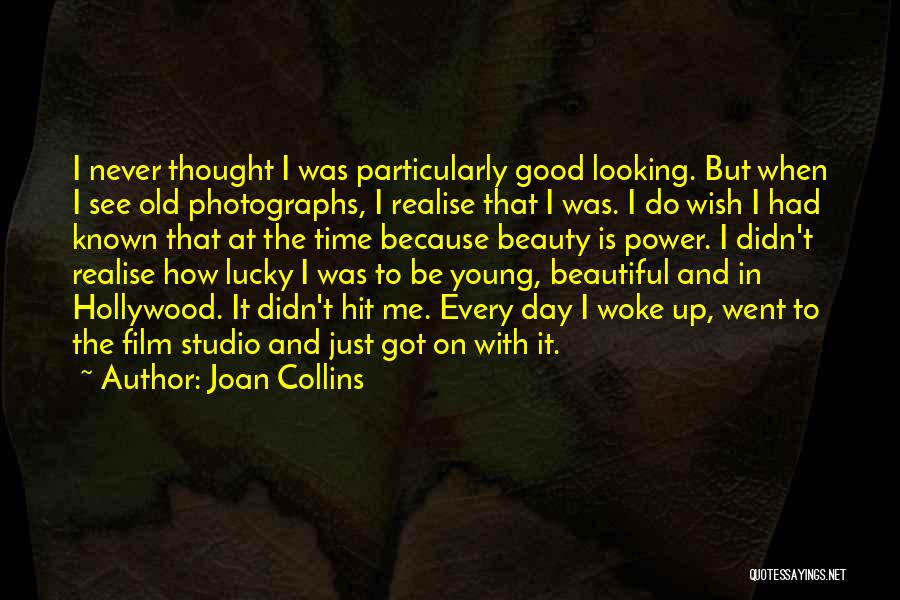 Joan Collins Quotes: I Never Thought I Was Particularly Good Looking. But When I See Old Photographs, I Realise That I Was. I