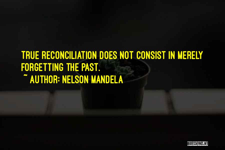 Nelson Mandela Quotes: True Reconciliation Does Not Consist In Merely Forgetting The Past.