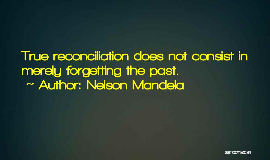Nelson Mandela Quotes: True Reconciliation Does Not Consist In Merely Forgetting The Past.