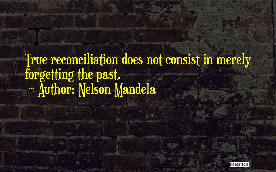 Nelson Mandela Quotes: True Reconciliation Does Not Consist In Merely Forgetting The Past.