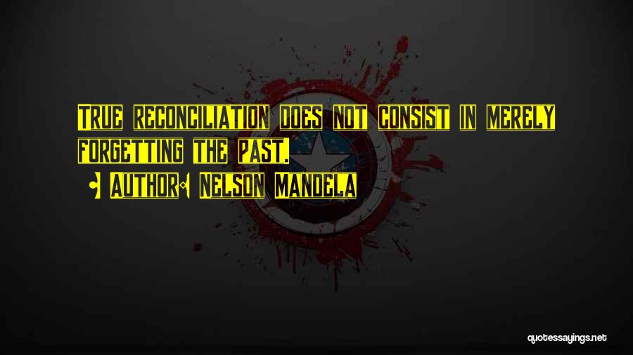 Nelson Mandela Quotes: True Reconciliation Does Not Consist In Merely Forgetting The Past.