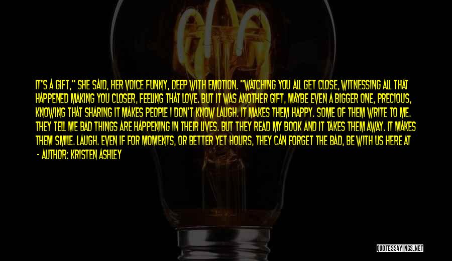 Kristen Ashley Quotes: It's A Gift, She Said, Her Voice Funny, Deep With Emotion. Watching You All Get Close, Witnessing All That Happened