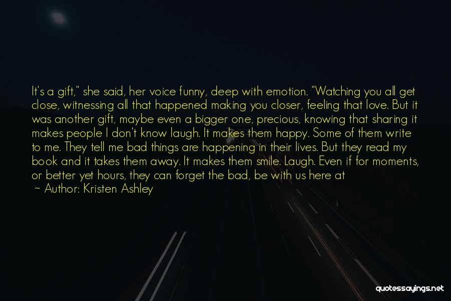 Kristen Ashley Quotes: It's A Gift, She Said, Her Voice Funny, Deep With Emotion. Watching You All Get Close, Witnessing All That Happened