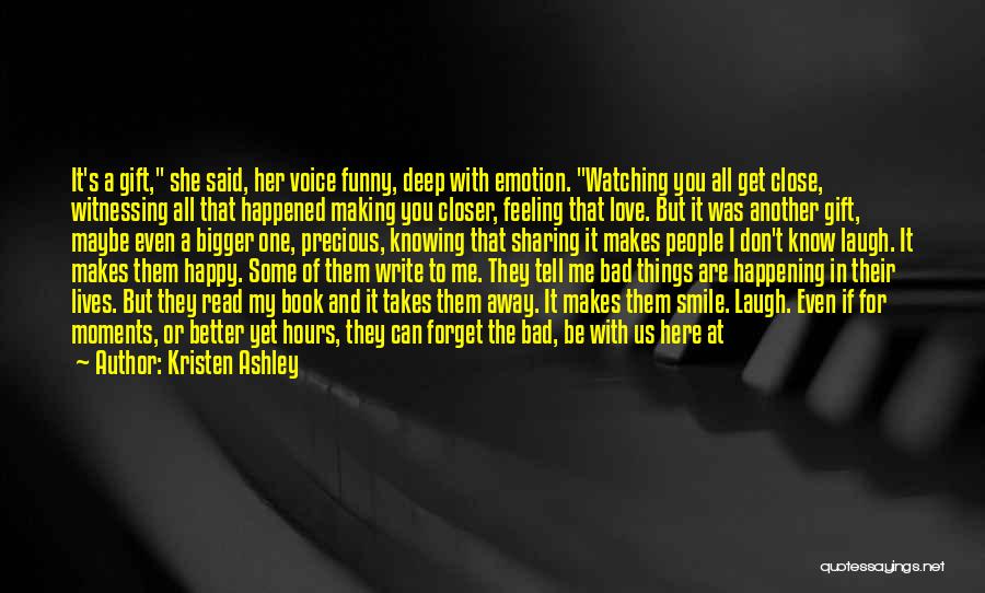 Kristen Ashley Quotes: It's A Gift, She Said, Her Voice Funny, Deep With Emotion. Watching You All Get Close, Witnessing All That Happened