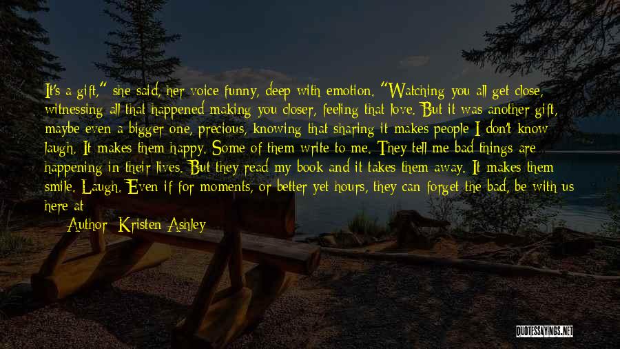 Kristen Ashley Quotes: It's A Gift, She Said, Her Voice Funny, Deep With Emotion. Watching You All Get Close, Witnessing All That Happened