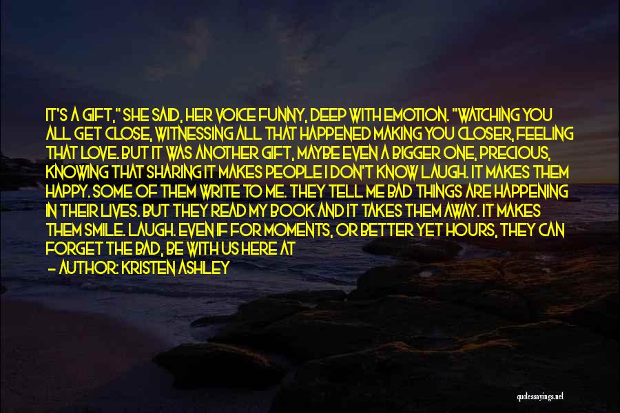 Kristen Ashley Quotes: It's A Gift, She Said, Her Voice Funny, Deep With Emotion. Watching You All Get Close, Witnessing All That Happened