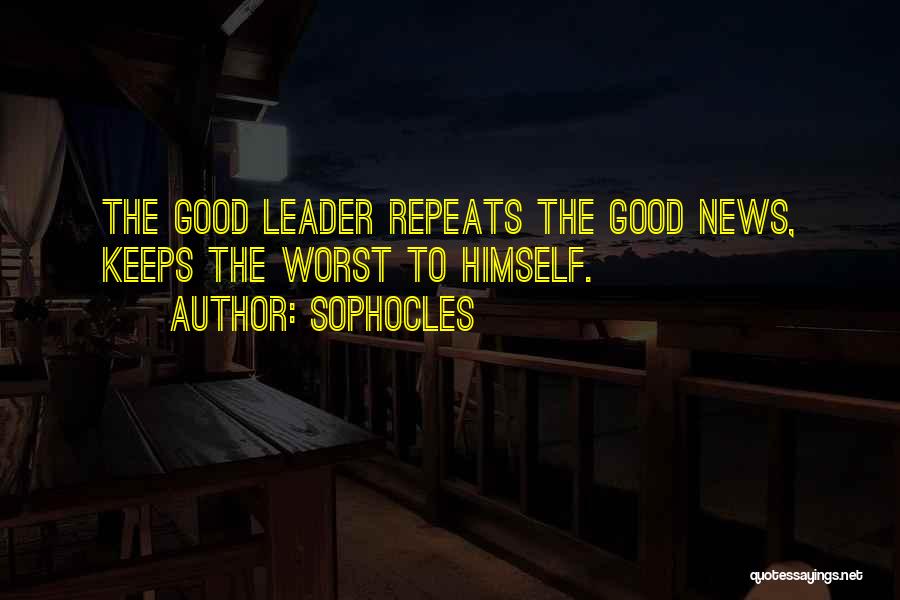 Sophocles Quotes: The Good Leader Repeats The Good News, Keeps The Worst To Himself.