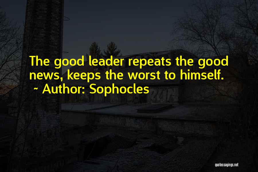 Sophocles Quotes: The Good Leader Repeats The Good News, Keeps The Worst To Himself.