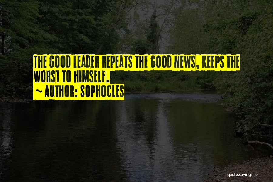 Sophocles Quotes: The Good Leader Repeats The Good News, Keeps The Worst To Himself.