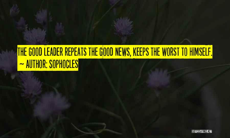 Sophocles Quotes: The Good Leader Repeats The Good News, Keeps The Worst To Himself.
