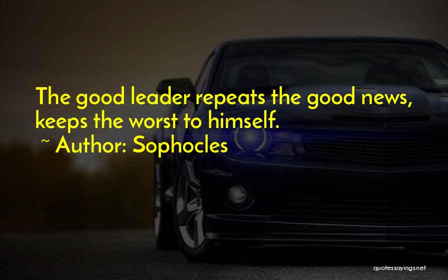 Sophocles Quotes: The Good Leader Repeats The Good News, Keeps The Worst To Himself.