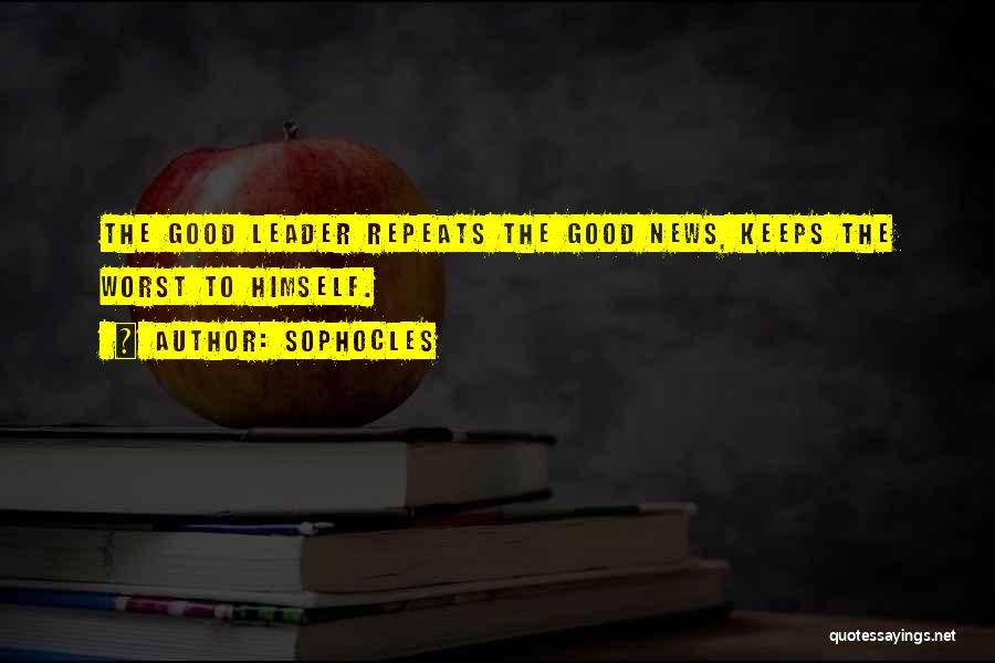 Sophocles Quotes: The Good Leader Repeats The Good News, Keeps The Worst To Himself.