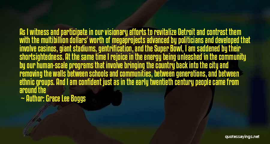 Grace Lee Boggs Quotes: As I Witness And Participate In Our Visionary Efforts To Revitalize Detroit And Contrast Them With The Multibillion Dollars' Worth