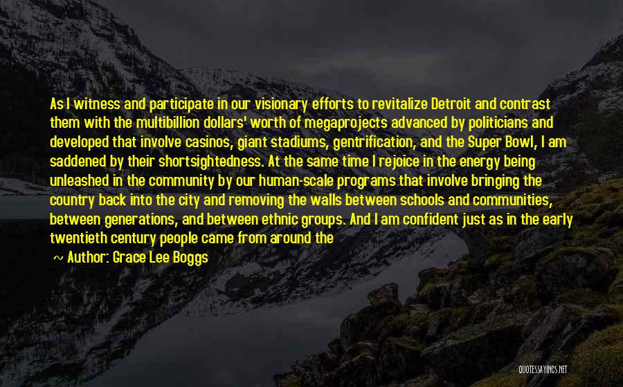 Grace Lee Boggs Quotes: As I Witness And Participate In Our Visionary Efforts To Revitalize Detroit And Contrast Them With The Multibillion Dollars' Worth