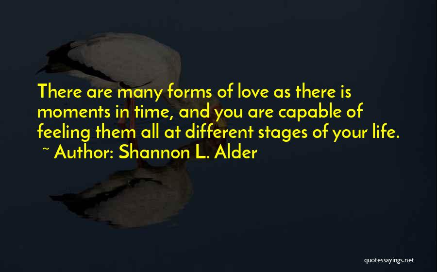 Shannon L. Alder Quotes: There Are Many Forms Of Love As There Is Moments In Time, And You Are Capable Of Feeling Them All