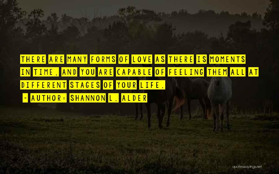 Shannon L. Alder Quotes: There Are Many Forms Of Love As There Is Moments In Time, And You Are Capable Of Feeling Them All