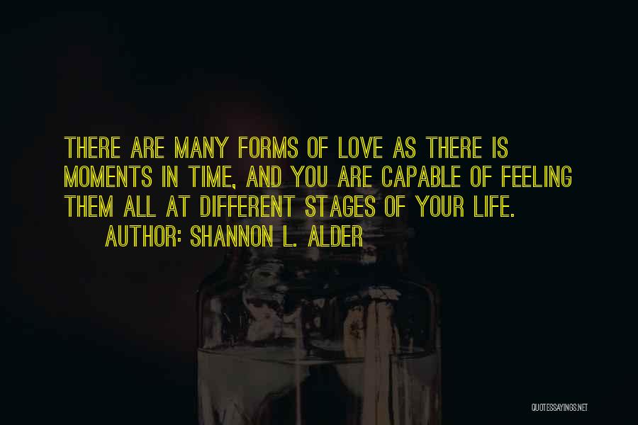 Shannon L. Alder Quotes: There Are Many Forms Of Love As There Is Moments In Time, And You Are Capable Of Feeling Them All