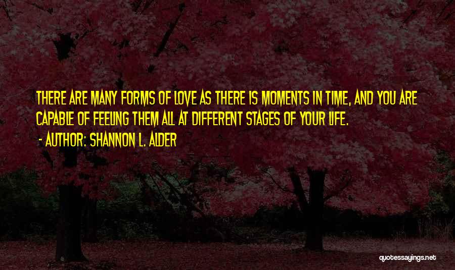 Shannon L. Alder Quotes: There Are Many Forms Of Love As There Is Moments In Time, And You Are Capable Of Feeling Them All