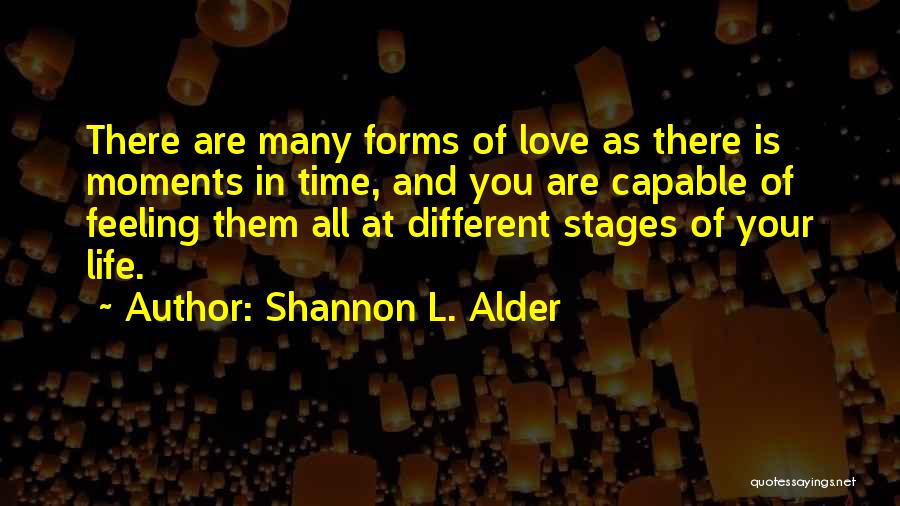 Shannon L. Alder Quotes: There Are Many Forms Of Love As There Is Moments In Time, And You Are Capable Of Feeling Them All