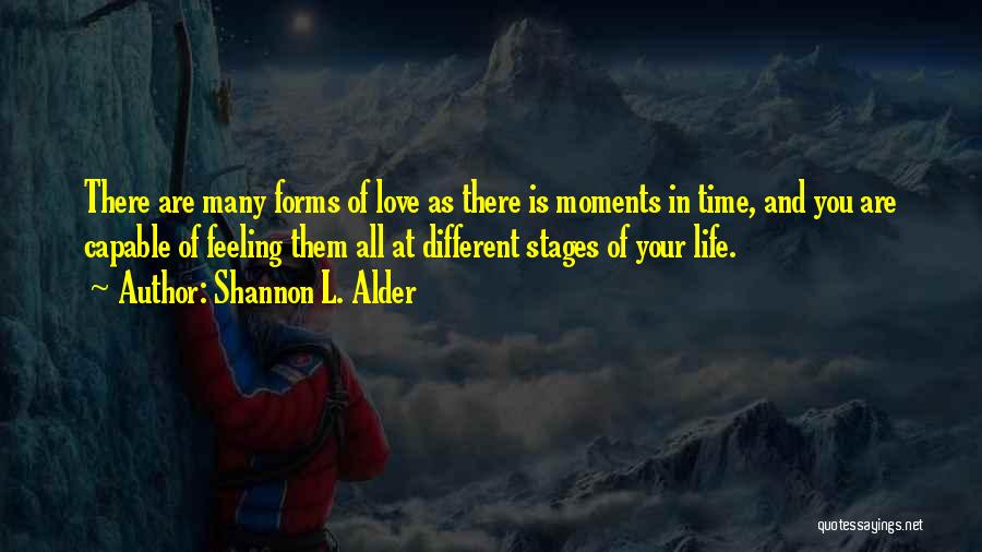 Shannon L. Alder Quotes: There Are Many Forms Of Love As There Is Moments In Time, And You Are Capable Of Feeling Them All