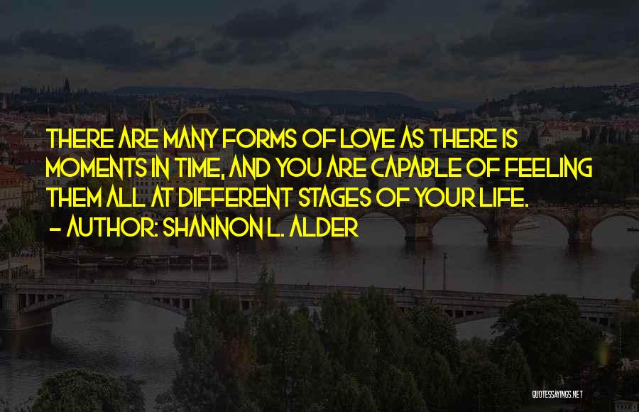 Shannon L. Alder Quotes: There Are Many Forms Of Love As There Is Moments In Time, And You Are Capable Of Feeling Them All