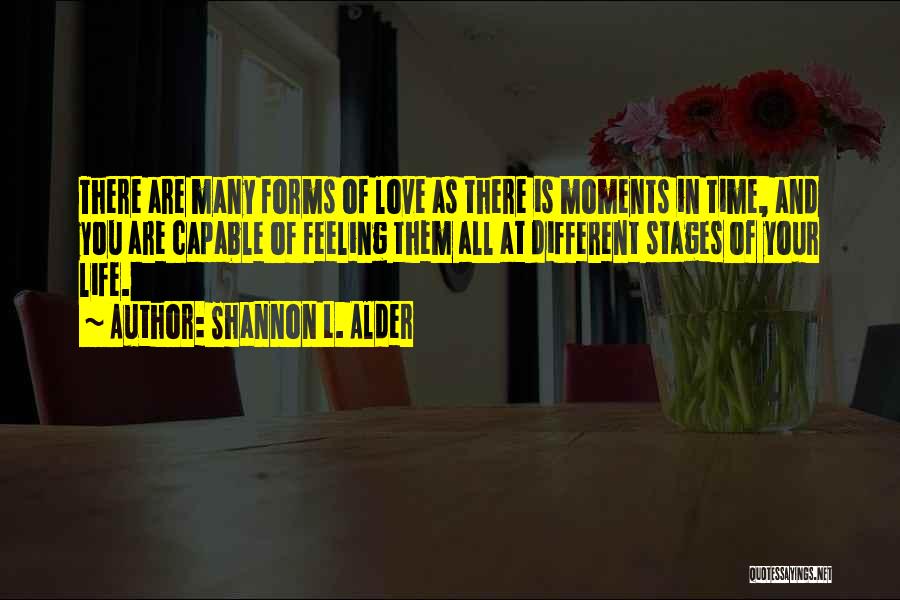Shannon L. Alder Quotes: There Are Many Forms Of Love As There Is Moments In Time, And You Are Capable Of Feeling Them All