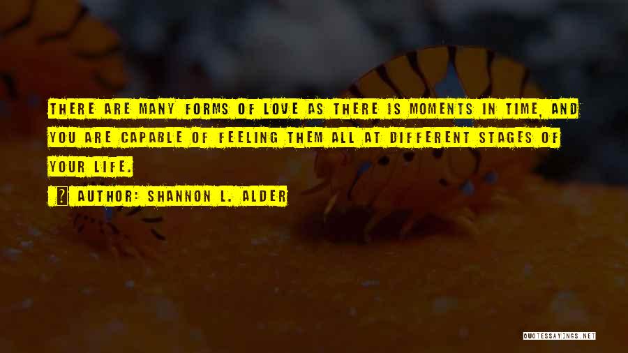 Shannon L. Alder Quotes: There Are Many Forms Of Love As There Is Moments In Time, And You Are Capable Of Feeling Them All