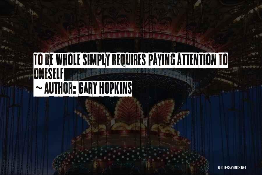 Gary Hopkins Quotes: To Be Whole Simply Requires Paying Attention To Oneself