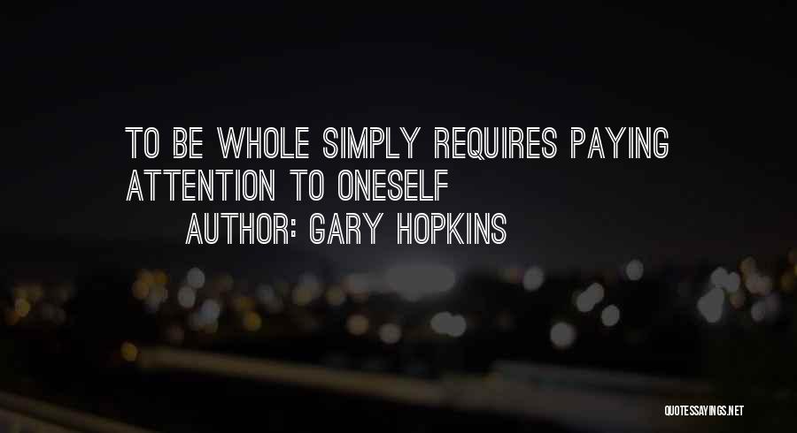 Gary Hopkins Quotes: To Be Whole Simply Requires Paying Attention To Oneself