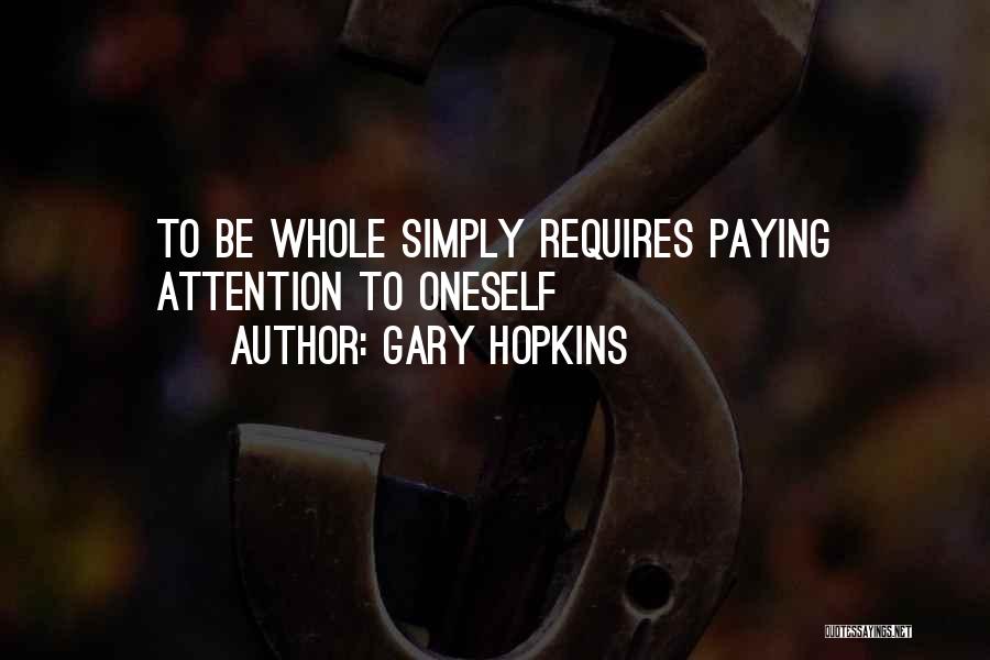 Gary Hopkins Quotes: To Be Whole Simply Requires Paying Attention To Oneself