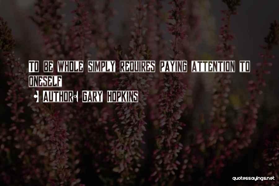 Gary Hopkins Quotes: To Be Whole Simply Requires Paying Attention To Oneself