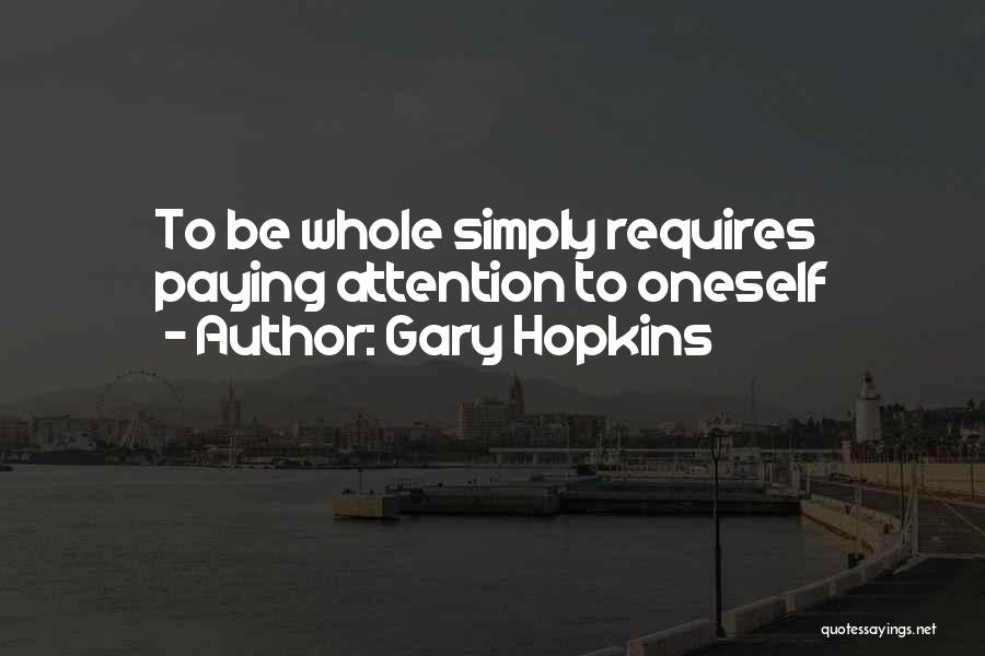 Gary Hopkins Quotes: To Be Whole Simply Requires Paying Attention To Oneself