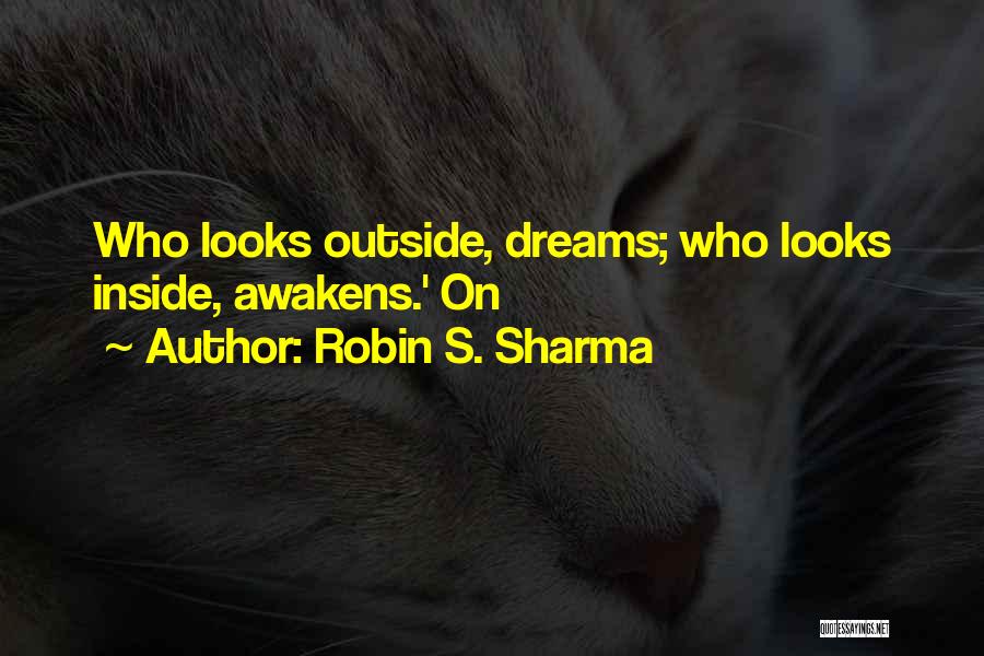 Robin S. Sharma Quotes: Who Looks Outside, Dreams; Who Looks Inside, Awakens.' On