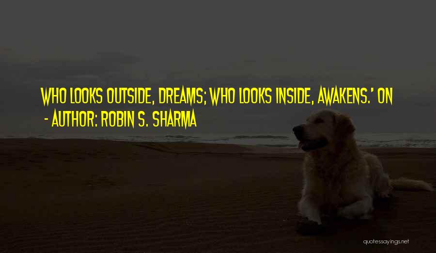 Robin S. Sharma Quotes: Who Looks Outside, Dreams; Who Looks Inside, Awakens.' On