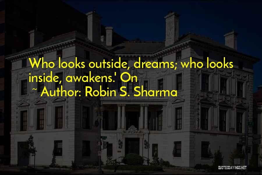 Robin S. Sharma Quotes: Who Looks Outside, Dreams; Who Looks Inside, Awakens.' On