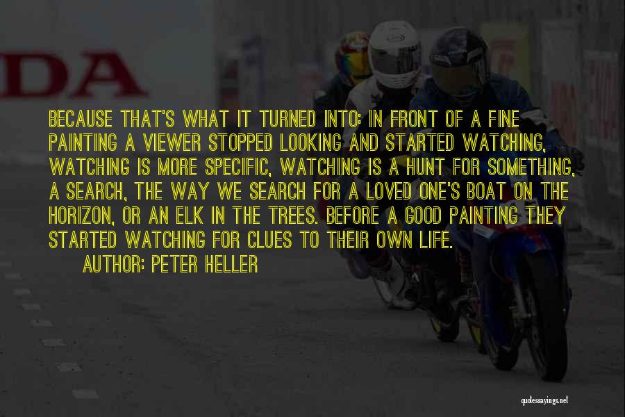 Peter Heller Quotes: Because That's What It Turned Into: In Front Of A Fine Painting A Viewer Stopped Looking And Started Watching, Watching