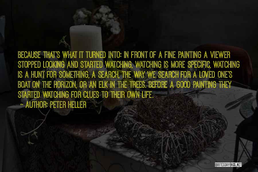 Peter Heller Quotes: Because That's What It Turned Into: In Front Of A Fine Painting A Viewer Stopped Looking And Started Watching, Watching