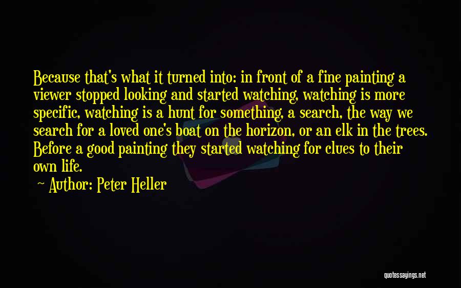Peter Heller Quotes: Because That's What It Turned Into: In Front Of A Fine Painting A Viewer Stopped Looking And Started Watching, Watching