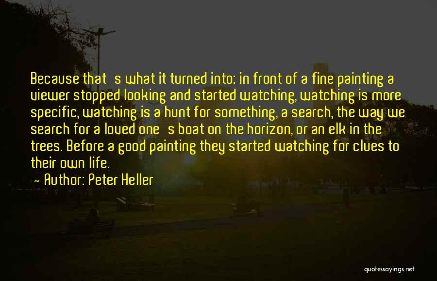 Peter Heller Quotes: Because That's What It Turned Into: In Front Of A Fine Painting A Viewer Stopped Looking And Started Watching, Watching