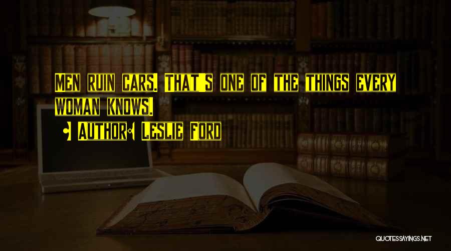 Leslie Ford Quotes: Men Ruin Cars. That's One Of The Things Every Woman Knows.