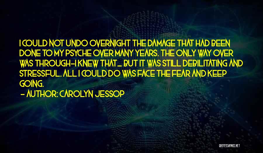 Carolyn Jessop Quotes: I Could Not Undo Overnight The Damage That Had Been Done To My Psyche Over Many Years. The Only Way