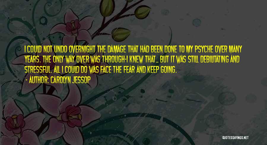 Carolyn Jessop Quotes: I Could Not Undo Overnight The Damage That Had Been Done To My Psyche Over Many Years. The Only Way