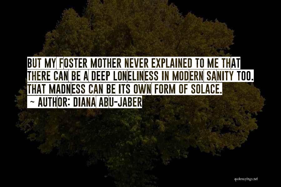 Diana Abu-Jaber Quotes: But My Foster Mother Never Explained To Me That There Can Be A Deep Loneliness In Modern Sanity Too. That