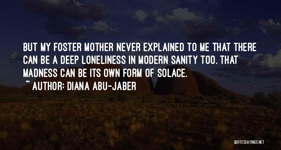 Diana Abu-Jaber Quotes: But My Foster Mother Never Explained To Me That There Can Be A Deep Loneliness In Modern Sanity Too. That